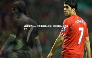 V体育官方app-利物浦赢得心理战，轻松晋级，利物浦争4