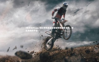 V体育官方app-球队赞助商宣布增加赞助额度支持，球队赞助的平台