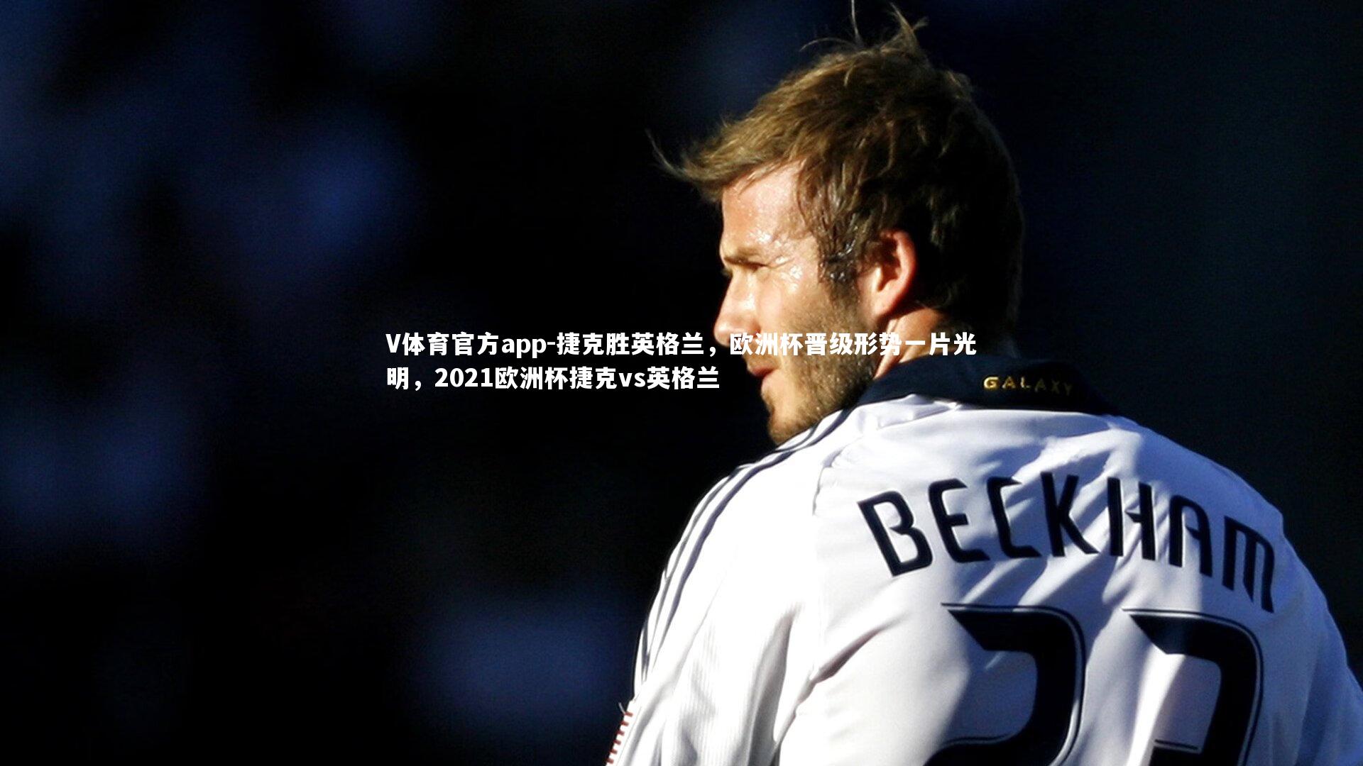 V体育官方app-捷克胜英格兰，欧洲杯晋级形势一片光明，2021欧洲杯捷克vs英格兰-第1张图片-V体育官方app
