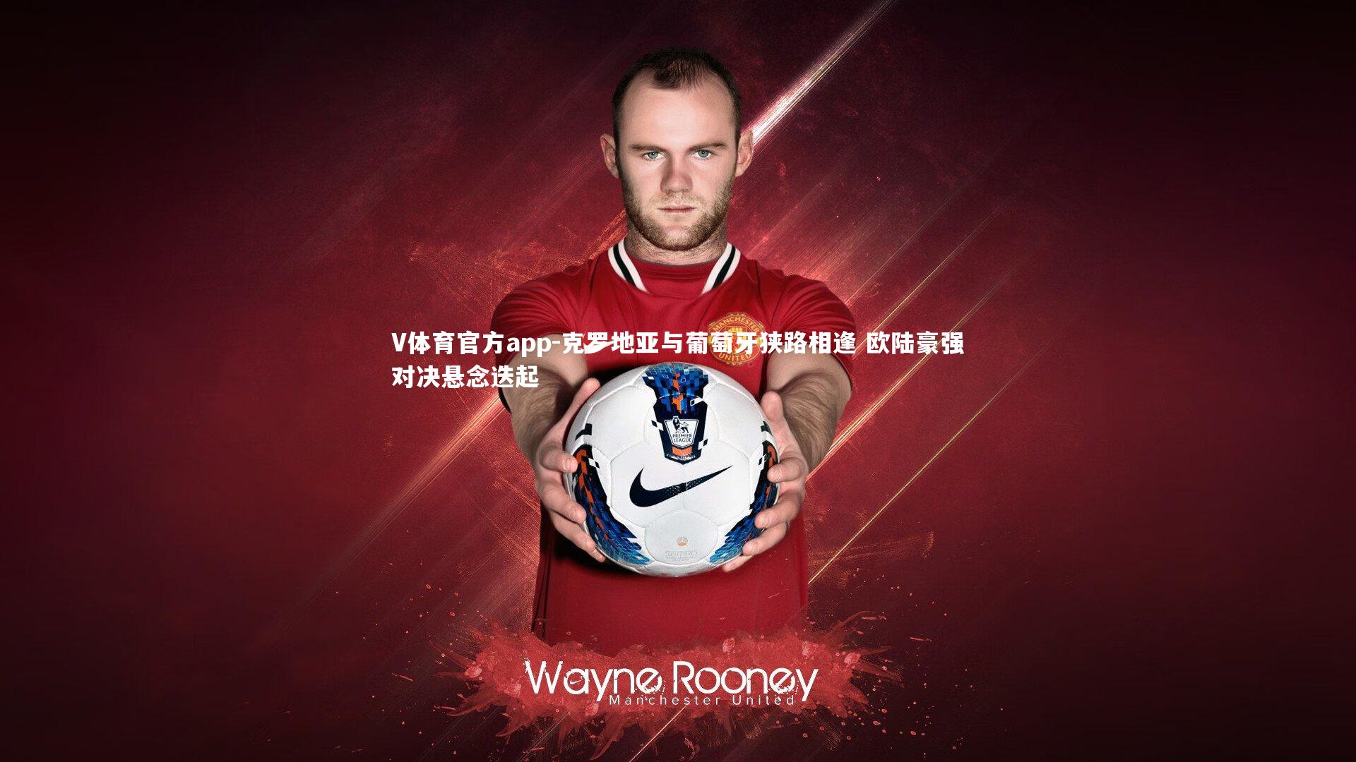V体育官方app-克罗地亚与葡萄牙狭路相逢 欧陆豪强对决悬念迭起-第1张图片-V体育官方app