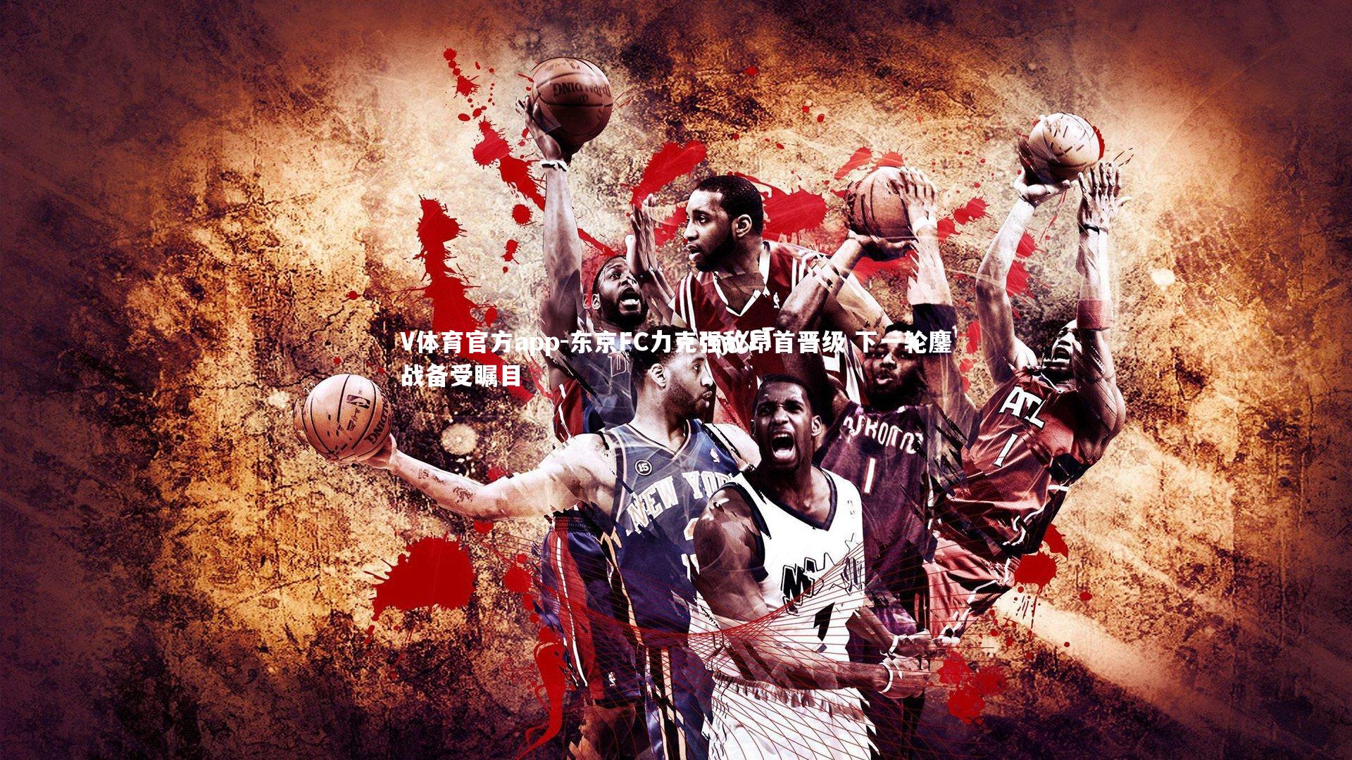 V体育官方app-东京FC力克强敌昂首晋级 下一轮鏖战备受瞩目-第1张图片-V体育官方app