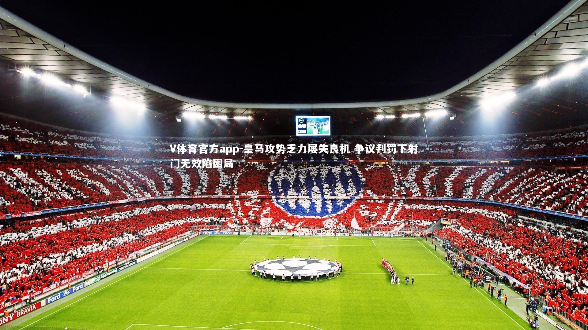 V体育官方app-皇马攻势乏力屡失良机 争议判罚下射门无效陷困局-第1张图片-V体育官方app