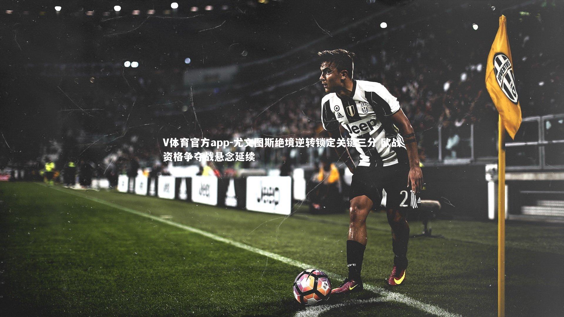 V体育官方app-尤文图斯绝境逆转锁定关键三分 欧战资格争夺战悬念延续-第1张图片-V体育官方app