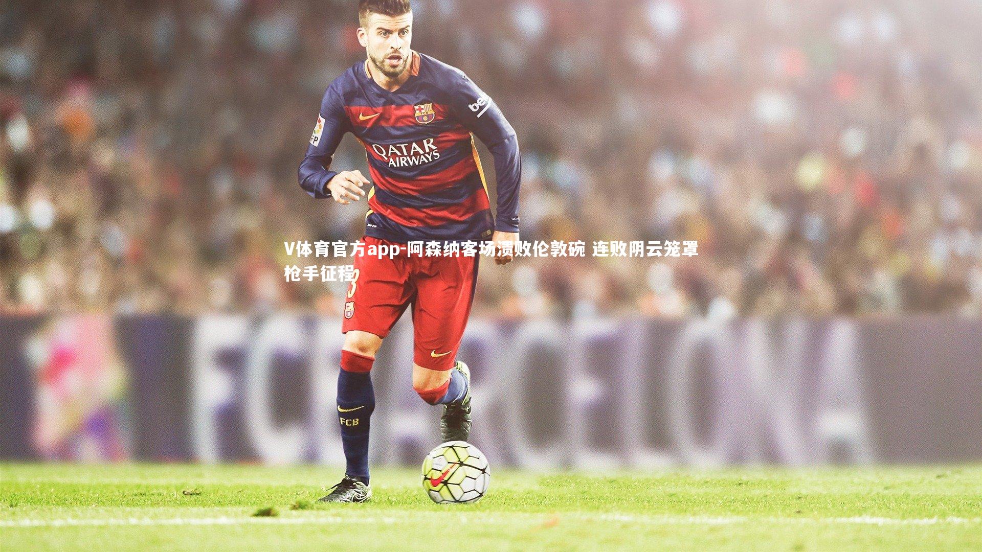 V体育官方app-阿森纳客场溃败伦敦碗 连败阴云笼罩枪手征程-第2张图片-V体育官方app