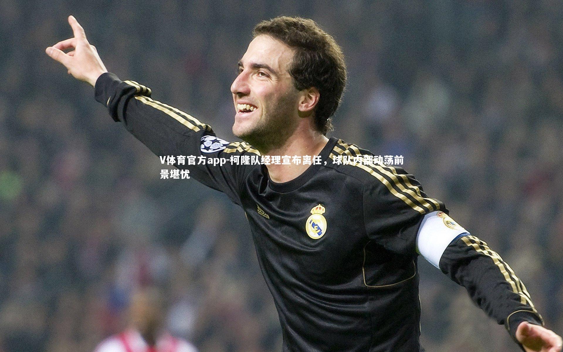 V体育官方app-柯隆队经理宣布离任，球队内部动荡前景堪忧-第2张图片-V体育官方app