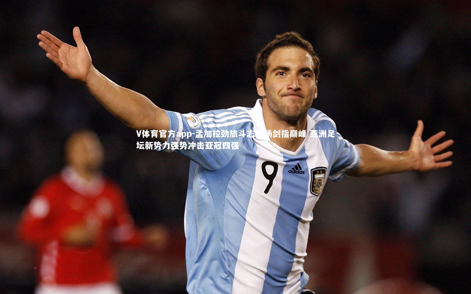 V体育官方app-孟加拉劲旅斗志昂扬剑指巅峰 亚洲足坛新势力强势冲击亚冠四强-第2张图片-V体育官方app